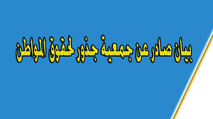 جمعية جذور لحقوق المواطن تعبر عن قلقها من الانتهاكات الصارخة لحقوق الانسان .. (بيان)