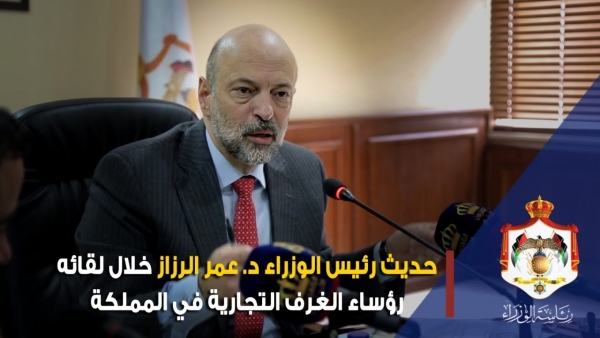 حديث رئيس الوزراء د. عمر الرزاز خلال لقائه رؤساء الغرف التجارية في المملكة