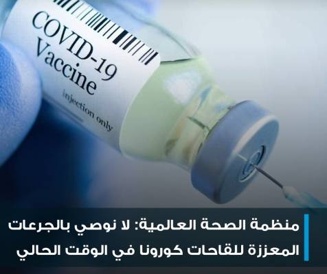 منظمة الصحة العالمية: لا نوصي بالجرعات المعززة ل لقاحات كورونا في الوقت الحالي بسبب نقص البيانات حول فعاليتها