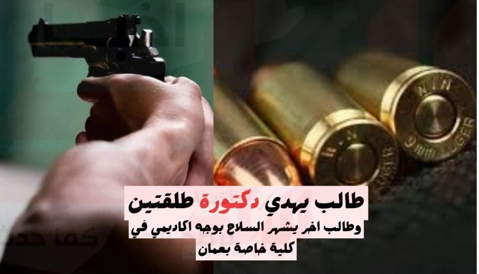 طالب يهدي دكتورة طلقتين...وآخر يُشهِر مسدسه بوجه محاضر في كلية خاصة بعمان